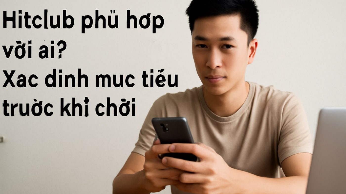 Hitclub phù hợp với ai? Xác định mục tiêu trước khi chơi Minh họa: Hitclub phù hợp với ai? Xác định mục tiêu trước khi chơi